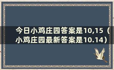 今日小鸡庄园答案是10,15（小鸡庄园最新答案是10.14）