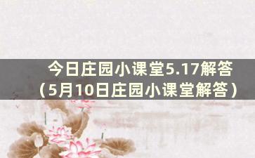 今日庄园小课堂5.17解答（5月10日庄园小课堂解答）