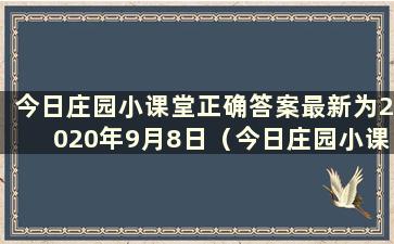 今日庄园小课堂正确答案最新为2020年9月8日（今日庄园小课堂最新正确答案为8.1）