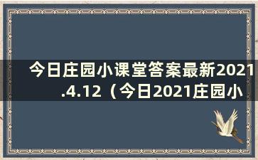 今日庄园小课堂答案最新2021.4.12（今日2021庄园小课堂答案最新5月4日）