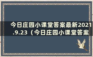 今日庄园小课堂答案最新2021.9.23（今日庄园小课堂答案最新3.29）