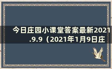 今日庄园小课堂答案最新2021.9.9（2021年1月9日庄园小课堂答案）