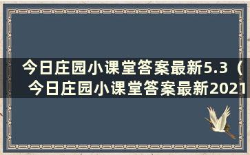 今日庄园小课堂答案最新5.3（今日庄园小课堂答案最新2021年5月23日）