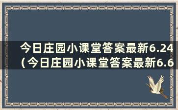 今日庄园小课堂答案最新6.24（今日庄园小课堂答案最新6.6）