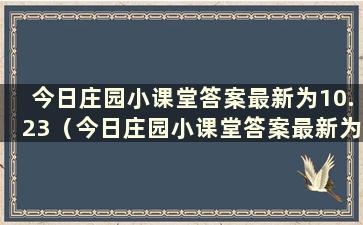 今日庄园小课堂答案最新为10.23（今日庄园小课堂答案最新为2021年1月23日）