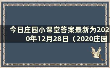 今日庄园小课堂答案最新为2020年12月28日（2020庄园小课堂答案为12月12日）