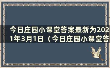 今日庄园小课堂答案最新为2021年3月1日（今日庄园小课堂答案最新为30日）