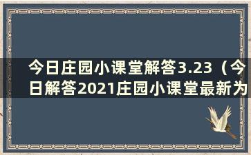 今日庄园小课堂解答3.23（今日解答2021庄园小课堂最新为5月23日）