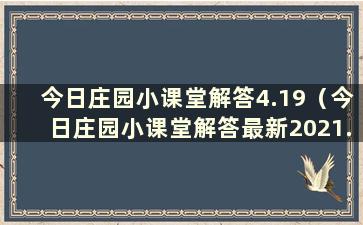 今日庄园小课堂解答4.19（今日庄园小课堂解答最新2021.1.4）