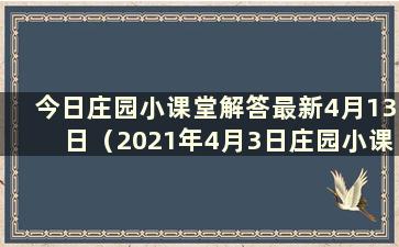 今日庄园小课堂解答最新4月13日（2021年4月3日庄园小课堂解答）