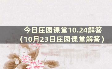 今日庄园课堂10.24解答（10月23日庄园课堂解答）