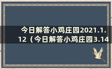 今日解答小鸡庄园2021.1.12（今日解答小鸡庄园3.14是什么）