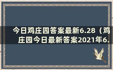 今日鸡庄园答案最新6.28（鸡庄园今日最新答案2021年6.6）