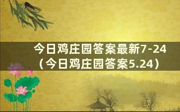 今日鸡庄园答案最新7-24（今日鸡庄园答案5.24）