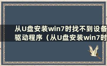 从U盘安装win7时找不到设备驱动程序（从U盘安装win7时找不到驱动程序）