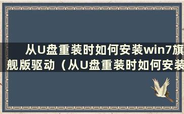 从U盘重装时如何安装win7旗舰版驱动（从U盘重装时如何安装win7旗舰版软件）