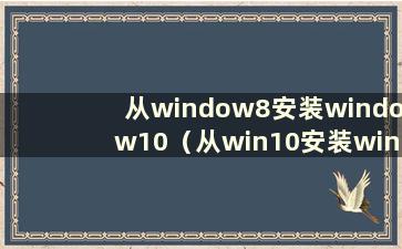 从window8安装window10（从win10安装win8系统）