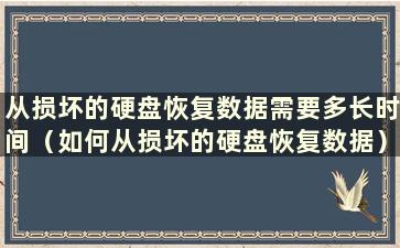 从损坏的硬盘恢复数据需要多长时间（如何从损坏的硬盘恢复数据）