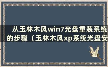 从玉林木风win7光盘重装系统的步骤（玉林木风xp系统光盘安装步骤）