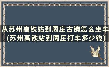 从苏州高铁站到周庄古镇怎么坐车(苏州高铁站到周庄打车多少钱)