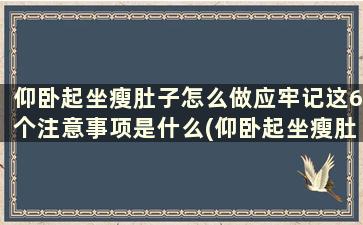 仰卧起坐瘦肚子怎么做应牢记这6个注意事项是什么(仰卧起坐瘦肚子正确方法)