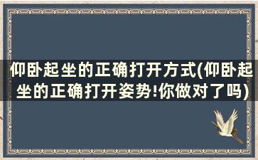 仰卧起坐的正确打开方式(仰卧起坐的正确打开姿势!你做对了吗)