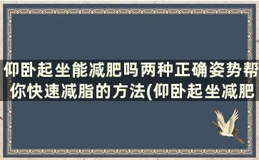 仰卧起坐能减肥吗两种正确姿势帮你快速减脂的方法(仰卧起坐减肥法)