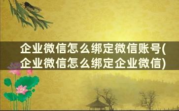 企业微信怎么绑定微信账号(企业微信怎么绑定企业微信)