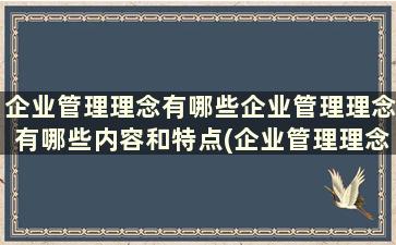 企业管理理念有哪些企业管理理念有哪些内容和特点(企业管理理念是什么)