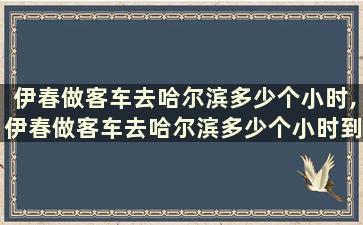 伊春做客车去哈尔滨多少个小时,伊春做客车去哈尔滨多少个小时到达