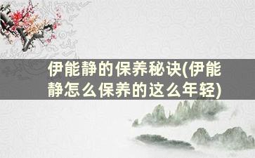 伊能静的保养秘诀(伊能静怎么保养的这么年轻)