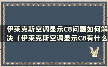 伊莱克斯空调显示C8问题如何解决（伊莱克斯空调显示C8有什么问题）