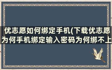 优志愿如何绑定手机(下载优志愿为何手机绑定输入密码为何绑不上？)