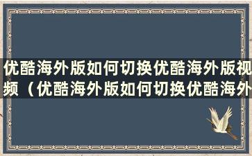 优酷海外版如何切换优酷海外版视频（优酷海外版如何切换优酷海外版模式）