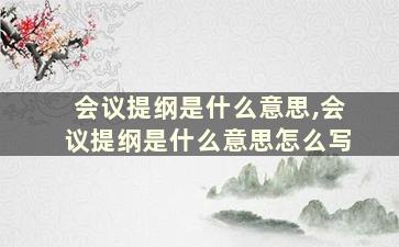 会议提纲是什么意思,会议提纲是什么意思怎么写