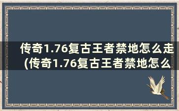 传奇1.76复古王者禁地怎么走(传奇1.76复古王者禁地怎么走？)