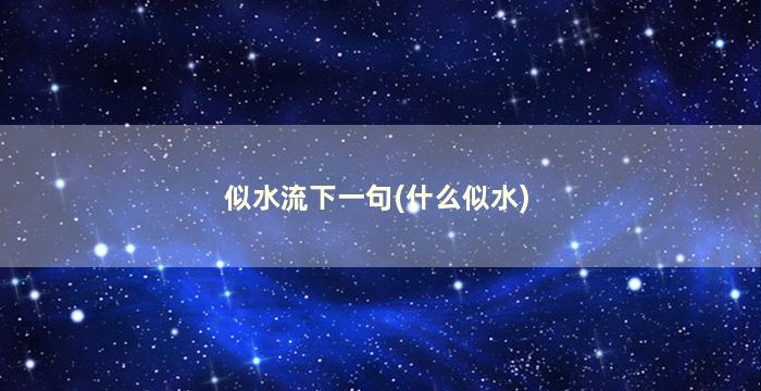 似水流下一句(什么似水)