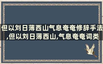 但以刘日薄西山气息奄奄修辞手法,但以刘日薄西山,气息奄奄词类活用