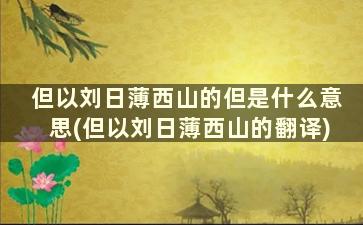 但以刘日薄西山的但是什么意思(但以刘日薄西山的翻译)