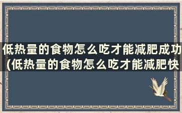 低热量的食物怎么吃才能减肥成功(低热量的食物怎么吃才能减肥快)