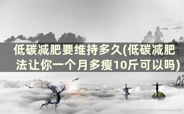 低碳减肥要维持多久(低碳减肥法让你一个月多瘦10斤可以吗)