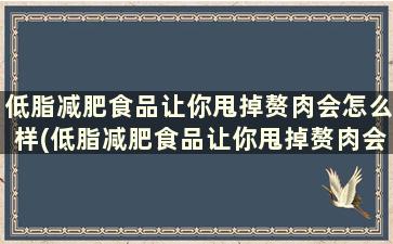 低脂减肥食品让你甩掉赘肉会怎么样(低脂减肥食品让你甩掉赘肉会瘦吗)