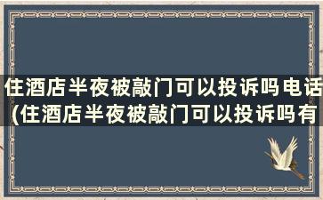 住酒店半夜被敲门可以投诉吗电话(住酒店半夜被敲门可以投诉吗有用吗)