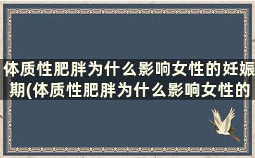 体质性肥胖为什么影响女性的妊娠期(体质性肥胖为什么影响女性的妊娠状态)