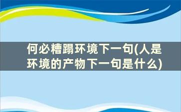 何必糟蹋环境下一句(人是环境的产物下一句是什么)