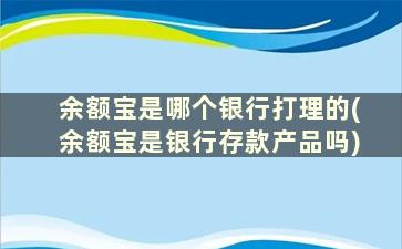 余额宝是哪个银行打理的(余额宝是银行存款产品吗)