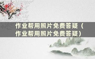 作业帮用照片免费答疑（作业帮用照片免费答疑）