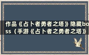 作品《占卜者勇者之塔》隐藏boss（手游《占卜者之勇者之塔》）