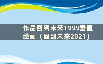 作品回到未来1999垂直绘画（回到未来2021）