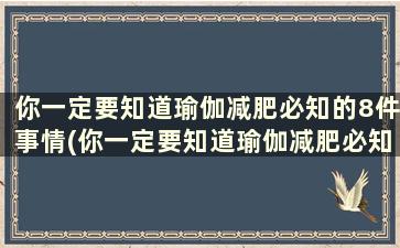 你一定要知道瑜伽减肥必知的8件事情(你一定要知道瑜伽减肥必知的8件事是什么)